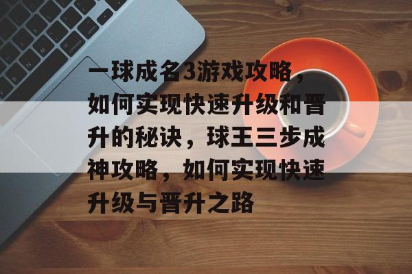 一球成名3游戏攻略,如何实现快速升级和晋升的秘诀,球王三步成神攻略,如何实现快速升级与晋升之路 一球成名3游戏攻略,如何实现快速升级和晋升的秘诀,球王三步成神攻略,如何实现快速升级与晋升之路