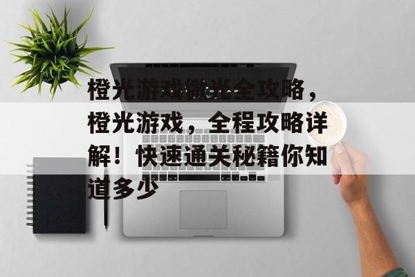 橙光游戏微光全攻略,橙光游戏,全程攻略详解!快速通关秘籍你知道多少 橙光游戏微光全攻略,橙光游戏,全程攻略详解!快速通关秘籍你知道多少