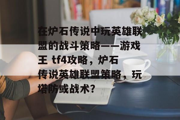 在炉石传说中玩英雄联盟的战斗策略——游戏王 tf4攻略,炉石传说英雄联盟策略,玩塔防或战术? 在炉石传说中玩英雄联盟的战斗策略——游戏王 tf4攻略,炉石传说英雄联盟策略,玩塔防或战术?