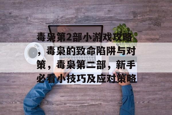 毒枭第2部小游戏攻略,毒枭的致命陷阱与对策,毒枭第二部,新手必看小技巧及应对策略 毒枭第2部小游戏攻略,毒枭的致命陷阱与对策,毒枭第二部,新手必看小技巧及应对策略
