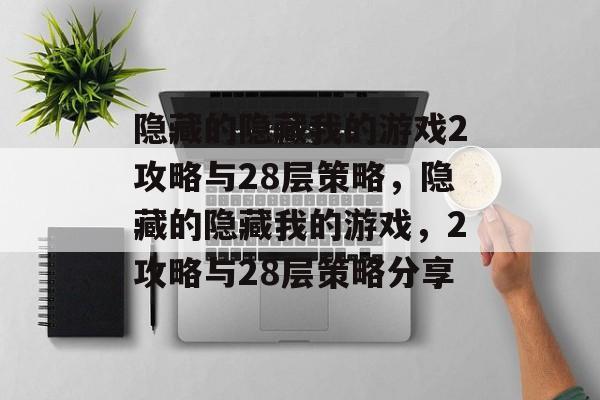 隐藏的隐藏我的游戏2攻略与28层策略，隐藏的隐藏我的游戏，2攻略与28层策略分享
