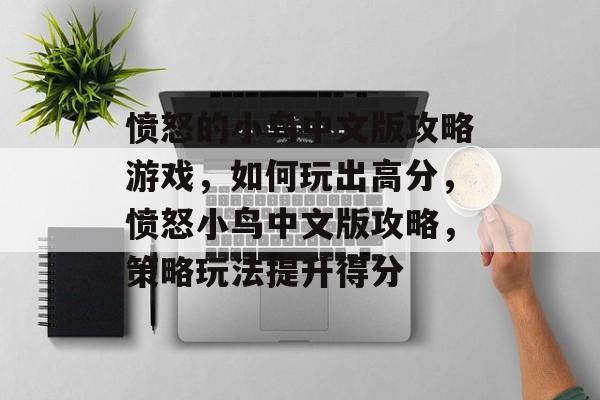 愤怒的小鸟中文版攻略游戏,如何玩出高分,愤怒小鸟中文版攻略,策略玩法提升得分 愤怒的小鸟中文版攻略游戏,如何玩出高分,愤怒小鸟中文版攻略,策略玩法提升得分