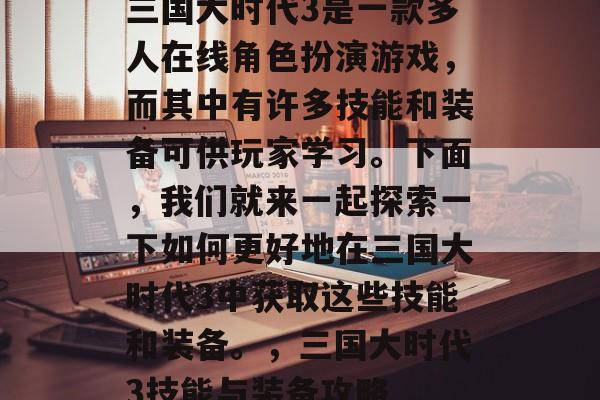 三国大时代3是一款多人在线角色扮演游戏，而其中有许多技能和装备可供玩家学习。下面，我们就来一起探索一下如何更好地在三国大时代3中获取这些技能和装备。，三国大时代3技能与装备攻略