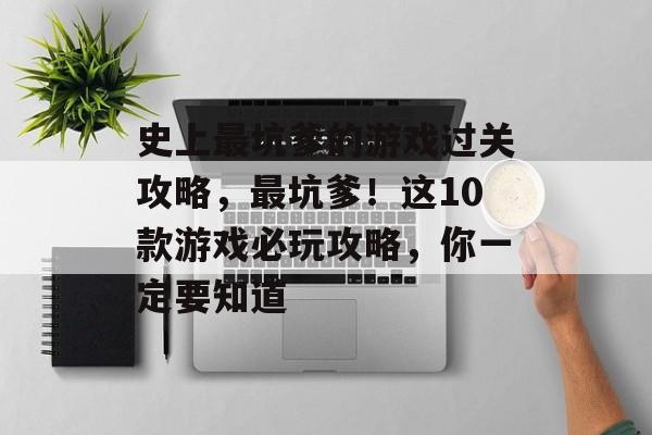 史上最坑爹的游戏过关攻略,最坑爹!这10款游戏必玩攻略,你一定要知道 史上最坑爹的游戏过关攻略,最坑爹!这10款游戏必玩攻略,你一定要知道