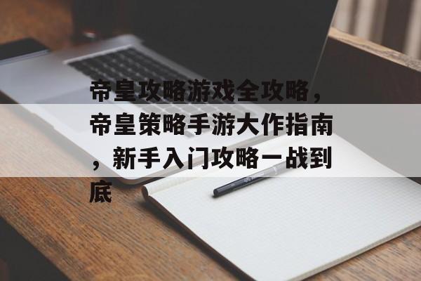 帝皇攻略游戏全攻略，帝皇策略手游大作指南，新手入门攻略一战到底