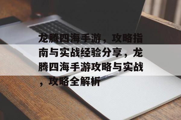 龙腾四海手游,攻略指南与实战经验分享,龙腾四海手游攻略与实战,攻略全解析 龙腾四海手游,攻略指南与实战经验分享,龙腾四海手游攻略与实战,攻略全解析