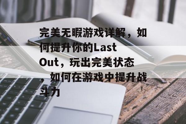 完美无暇游戏详解，如何提升你的Last Out，玩出完美状态，如何在游戏中提升战斗力