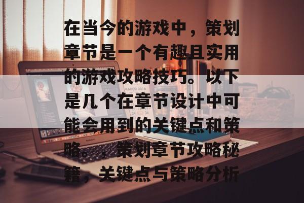 在当今的游戏中，策划章节是一个有趣且实用的游戏攻略技巧。以下是几个在章节设计中可能会用到的关键点和策略。，策划章节攻略秘籍，关键点与策略分析