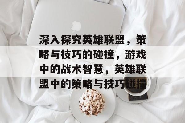 深入探究英雄联盟,策略与技巧的碰撞,游戏中的战术智慧,英雄联盟中的策略与技巧碰撞 深入探究英雄联盟,策略与技巧的碰撞,游戏中的战术智慧,英雄联盟中的策略与技巧碰撞