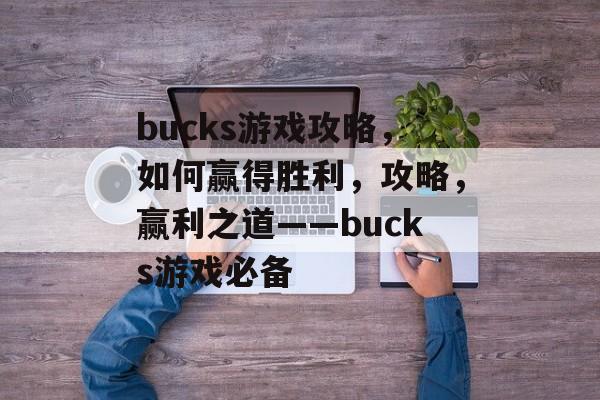 bucks游戏攻略,如何赢得胜利,攻略,赢利之道——bucks游戏必备 bucks游戏攻略,如何赢得胜利,攻略,赢利之道——bucks游戏必备