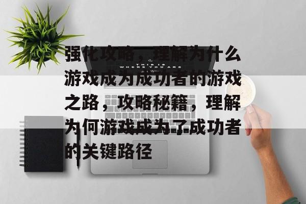 强化攻略,理解为什么游戏成为成功者的游戏之路,攻略秘籍,理解为何游戏成为了成功者的关键路径 强化攻略,理解为什么游戏成为成功者的游戏之路,攻略秘籍,理解为何游戏成为了成功者的关键路径