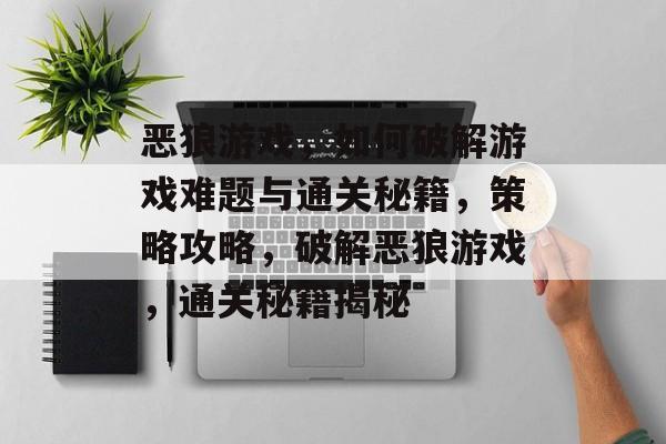 恶狼游戏,如何破解游戏难题与通关秘籍,策略攻略,破解恶狼游戏,通关秘籍揭秘 恶狼游戏,如何破解游戏难题与通关秘籍,策略攻略,破解恶狼游戏,通关秘籍揭秘