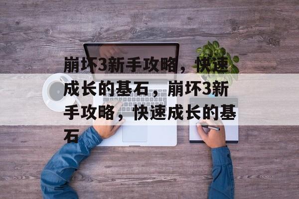 崩坏3新手攻略,快速成长的基石,崩坏3新手攻略,快速成长的基石 崩坏3新手攻略,快速成长的基石,崩坏3新手攻略,快速成长的基石
