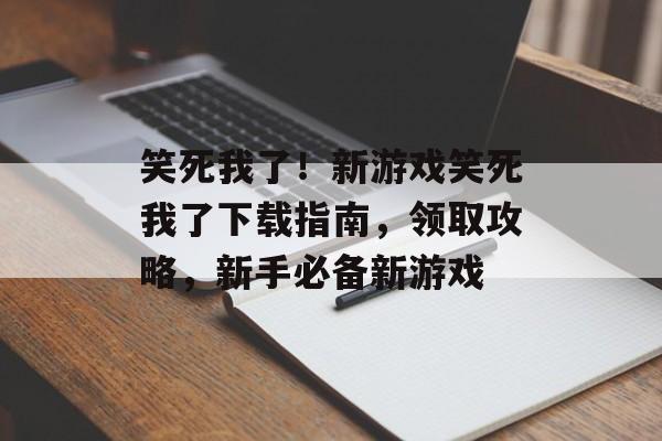 笑死我了！新游戏笑死我了下载指南，领取攻略，新手必备新游戏