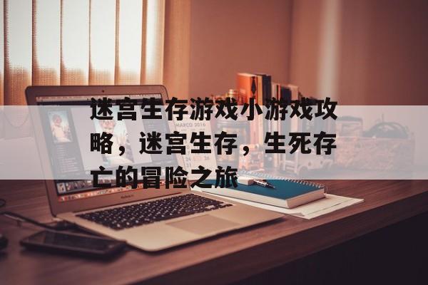 迷宫生存游戏小游戏攻略,迷宫生存,生死存亡的冒险之旅 迷宫生存游戏小游戏攻略,迷宫生存,生死存亡的冒险之旅