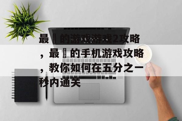 最囧的游戏游戏2攻略,最囧的手机游戏攻略,教你如何在五分之一秒内通关 最囧的游戏游戏2攻略,最囧的手机游戏攻略,教你如何在五分之一秒内通关