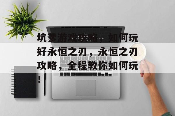 坑爹游戏攻略,如何玩好永恒之刃,永恒之刃攻略,全程教你如何玩! 坑爹游戏攻略,如何玩好永恒之刃,永恒之刃攻略,全程教你如何玩!
