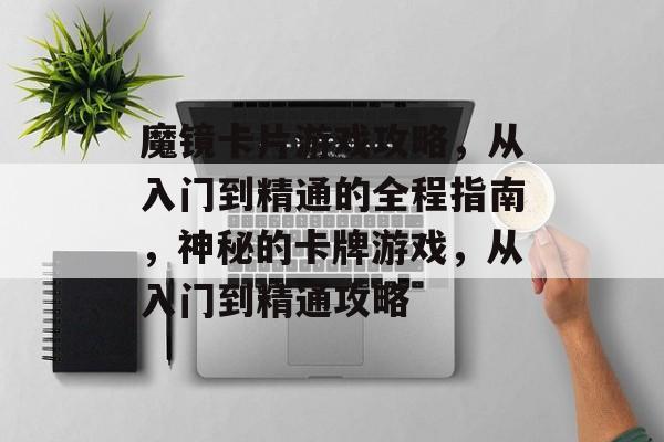魔镜卡片游戏攻略,从入门到精通的全程指南,神秘的卡牌游戏,从入门到精通攻略 魔镜卡片游戏攻略,从入门到精通的全程指南,神秘的卡牌游戏,从入门到精通攻略