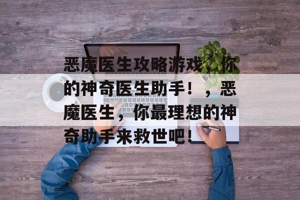 恶魔医生攻略游戏，你的神奇医生助手！，恶魔医生，你最理想的神奇助手来救世吧！