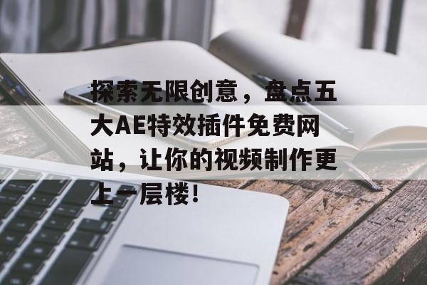 探索无限创意,盘点五大AE特效插件免费网站,让你的视频制作更上一层楼! 探索无限创意,盘点五大AE特效插件免费网站,让你的视频制作更上一层楼!