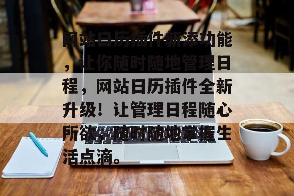 网站日历插件新添功能,让你随时随地管理日程,网站日历插件全新升级!让管理日程随心所欲,随时随地掌握生活点滴。 网站日历插件新添功能,让你随时随地管理日程,网站日历插件全新升级!让管理日程随心所欲,随时随地掌握生活点滴。