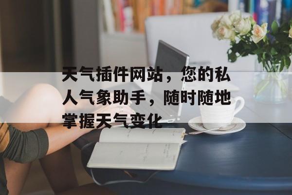 天气插件网站,您的私人气象助手,随时随地掌握天气变化 天气插件网站,您的私人气象助手,随时随地掌握天气变化