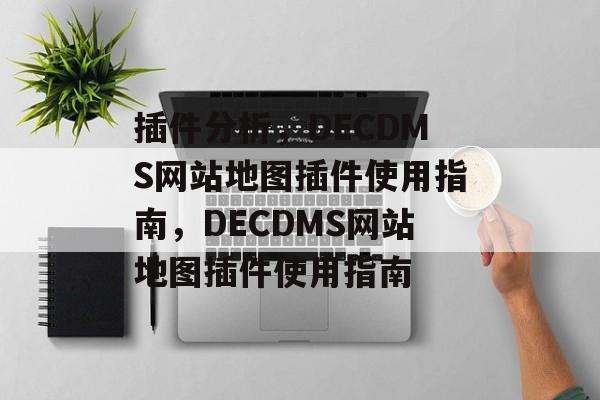 插件分析,DECDMS网站地图插件使用指南,DECDMS网站地图插件使用指南 插件分析,DECDMS网站地图插件使用指南,DECDMS网站地图插件使用指南