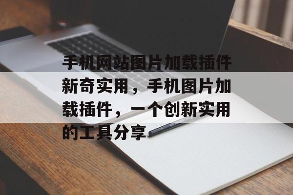 手机网站图片加载插件新奇实用,手机图片加载插件,一个创新实用的工具分享 手机网站图片加载插件新奇实用,手机图片加载插件,一个创新实用的工具分享