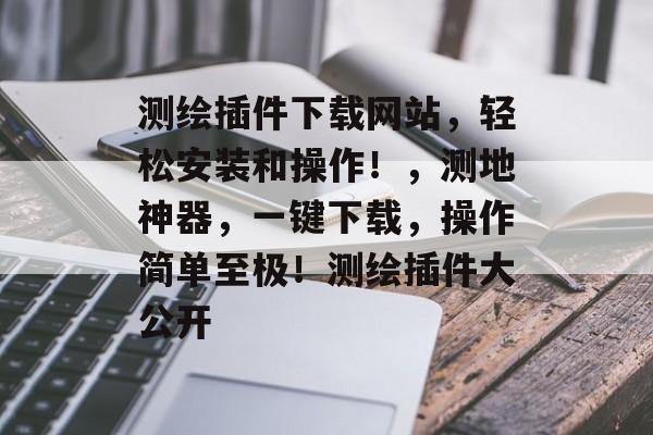 测绘插件下载网站,轻松安装和操作!,测地神器,一键下载,操作简单至极!测绘插件大公开 测绘插件下载网站,轻松安装和操作!,测地神器,一键下载,操作简单至极!测绘插件大公开