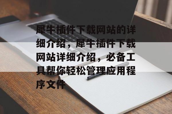犀牛插件下载网站的详细介绍,犀牛插件下载网站详细介绍,必备工具帮你轻松管理应用程序文件 犀牛插件下载网站的详细介绍,犀牛插件下载网站详细介绍,必备工具帮你轻松管理应用程序文件