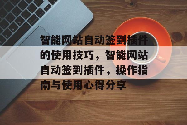 智能网站自动签到插件的使用技巧,智能网站自动签到插件,操作指南与使用心得分享 智能网站自动签到插件的使用技巧,智能网站自动签到插件,操作指南与使用心得分享