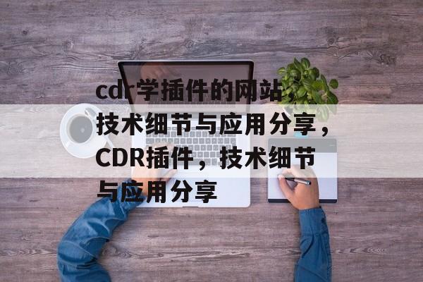cdr学插件的网站,技术细节与应用分享,CDR插件,技术细节与应用分享 cdr学插件的网站,技术细节与应用分享,CDR插件,技术细节与应用分享
