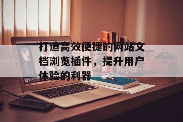 打造高效便捷的网站文档浏览插件,提升用户体验的利器 打造高效便捷的网站文档浏览插件,提升用户体验的利器