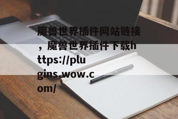 魔兽世界插件网站链接,魔兽世界插件下载https://plugins.wow.com/ 魔兽世界插件网站链接,魔兽世界插件下载https://plugins.wow.com/