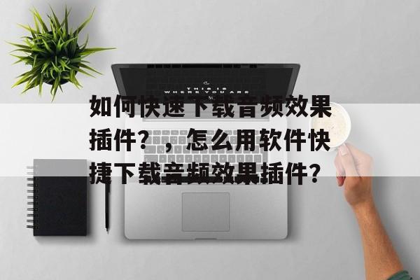 如何快速下载音频效果插件?,怎么用软件快捷下载音频效果插件? 如何快速下载音频效果插件?,怎么用软件快捷下载音频效果插件?