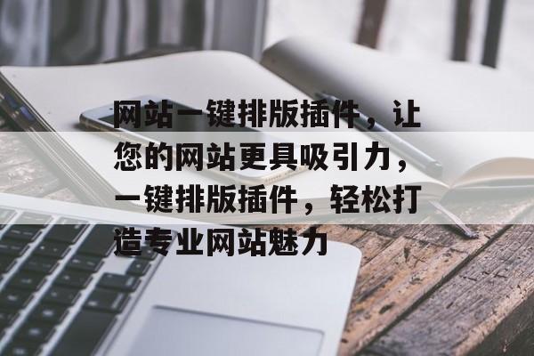 网站一键排版插件,让您的网站更具吸引力,一键排版插件,轻松打造专业网站魅力 网站一键排版插件,让您的网站更具吸引力,一键排版插件,轻松打造专业网站魅力