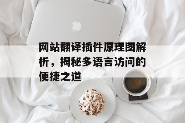 网站翻译插件原理图解析,揭秘多语言访问的便捷之道 网站翻译插件原理图解析,揭秘多语言访问的便捷之道