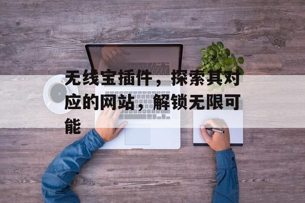 无线宝插件,探索其对应的网站,解锁无限可能 无线宝插件,探索其对应的网站,解锁无限可能