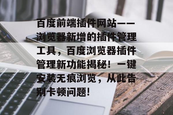 百度前端插件网站——浏览器新增的插件管理工具,百度浏览器插件管理新功能揭秘!一键安装无痕浏览,从此告别卡顿问题! 百度前端插件网站——浏览器新增的插件管理工具,百度浏览器插件管理新功能揭秘!一键安装无痕浏览,从此告别卡顿问题!
