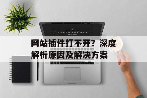 网站插件打不开?深度解析原因及解决方案 网站插件打不开?深度解析原因及解决方案