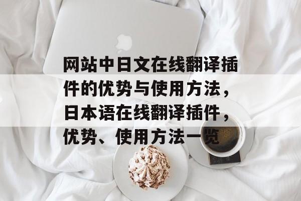 网站中日文在线翻译插件的优势与使用方法,日本语在线翻译插件,优势、使用方法一览 网站中日文在线翻译插件的优势与使用方法,日本语在线翻译插件,优势、使用方法一览