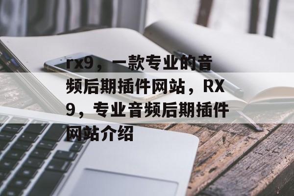 rx9,一款专业的音频后期插件网站,RX9,专业音频后期插件网站介绍 rx9,一款专业的音频后期插件网站,RX9,专业音频后期插件网站介绍