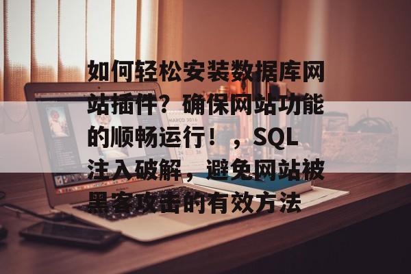 如何轻松安装数据库网站插件?确保网站功能的顺畅运行!,SQL注入破解,避免网站被黑客攻击的有效方法 如何轻松安装数据库网站插件?确保网站功能的顺畅运行!,SQL注入破解,避免网站被黑客攻击的有效方法