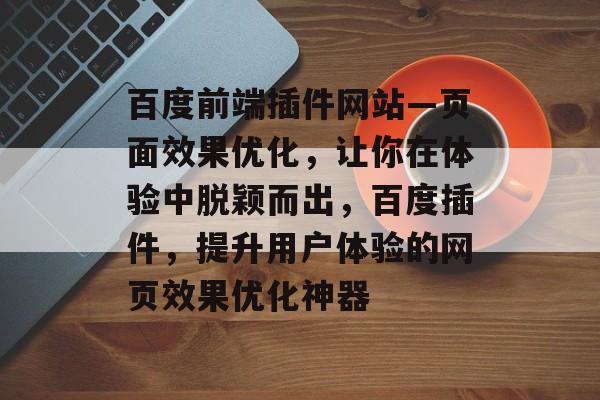 百度前端插件网站—页面效果优化，让你在体验中脱颖而出，百度插件，提升用户体验的网页效果优化神器