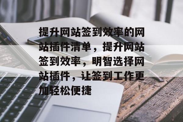 提升网站签到效率的网站插件清单,提升网站签到效率,明智选择网站插件,让签到工作更加轻松便捷 提升网站签到效率的网站插件清单,提升网站签到效率,明智选择网站插件,让签到工作更加轻松便捷