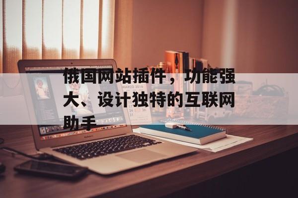 俄国网站插件,功能强大、设计独特的互联网助手 俄国网站插件,功能强大、设计独特的互联网助手