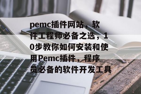 pemc插件网站,软件工程师必备之选,10步教你如何安装和使用Pemc插件,程序员必备的软件开发工具 pemc插件网站,软件工程师必备之选,10步教你如何安装和使用Pemc插件,程序员必备的软件开发工具