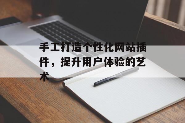 手工打造个性化网站插件,提升用户体验的艺术 手工打造个性化网站插件,提升用户体验的艺术