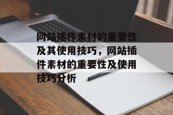 网站插件素材的重要性及其使用技巧,网站插件素材的重要性及使用技巧分析 网站插件素材的重要性及其使用技巧,网站插件素材的重要性及使用技巧分析
