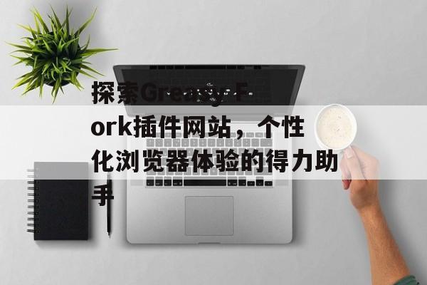 探索Greasy Fork插件网站,个性化浏览器体验的得力助手 探索Greasy Fork插件网站,个性化浏览器体验的得力助手